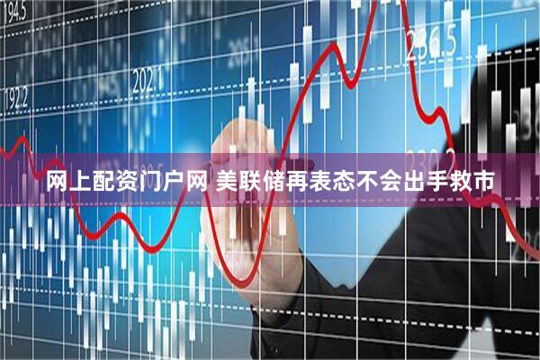网上配资门户网 美联储再表态不会出手救市