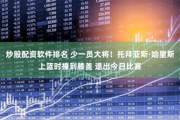 炒股配资软件排名 少一员大将！托拜亚斯·哈里斯上篮时撞到膝盖 退出今日比赛