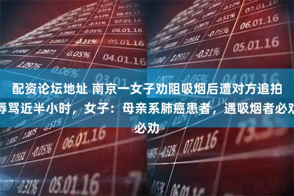 配资论坛地址 南京一女子劝阻吸烟后遭对方追拍辱骂近半小时，女子：母亲系肺癌患者，遇吸烟者必劝