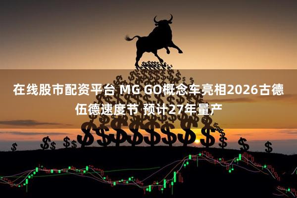 在线股市配资平台 MG GO概念车亮相2026古德伍德速度节 预计27年量产
