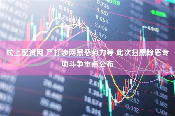 线上配资网 严打涉网黑恶势力等 此次扫黑除恶专项斗争重点公布
