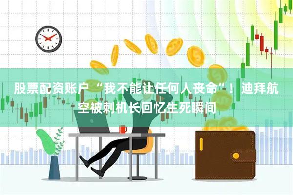 股票配资账户 “我不能让任何人丧命”！迪拜航空被刺机长回忆生死瞬间